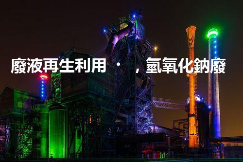 廢液再生利用，氫氧化鈉廢液處理方法揭秘！